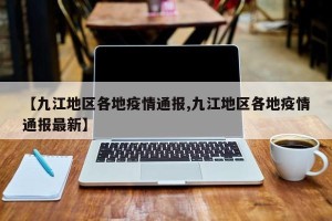 【九江地区各地疫情通报,九江地区各地疫情通报最新】