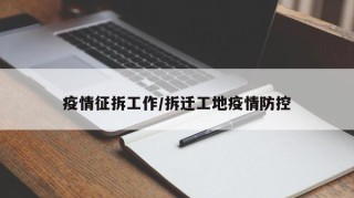 疫情征拆工作/拆迁工地疫情防控