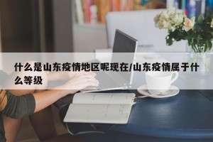 什么是山东疫情地区呢现在/山东疫情属于什么等级