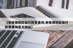 【非疫情地区旅行政策查询,非疫情地区旅行政策查询官方网站】