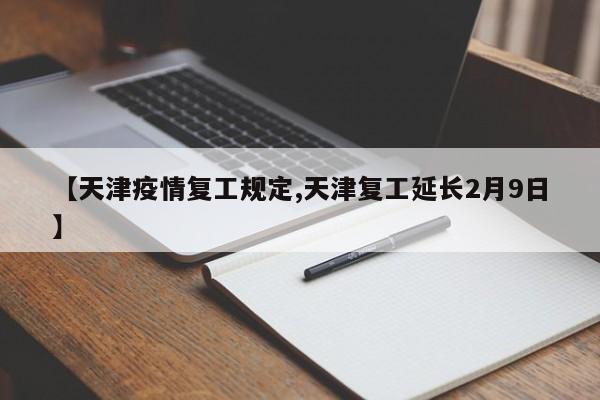【天津疫情复工规定,天津复工延长2月9日】