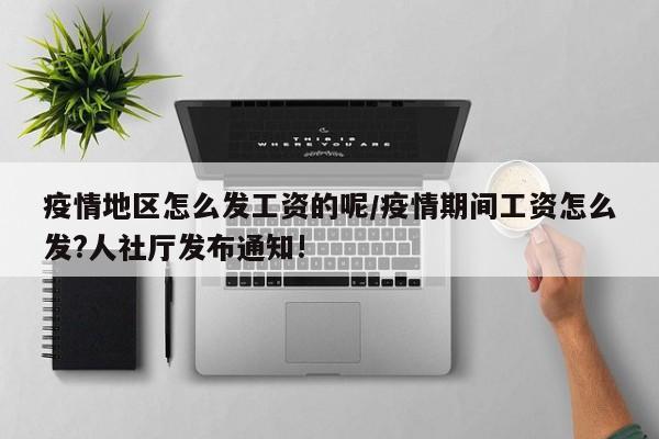 疫情地区怎么发工资的呢/疫情期间工资怎么发?人社厅发布通知!