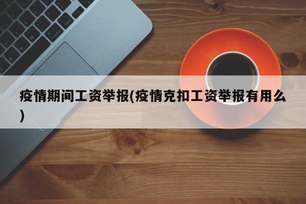 疫情期间工资举报(疫情克扣工资举报有用么)