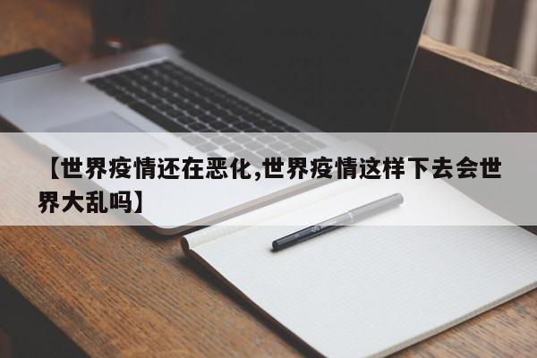 【世界疫情还在恶化,世界疫情这样下去会世界大乱吗】