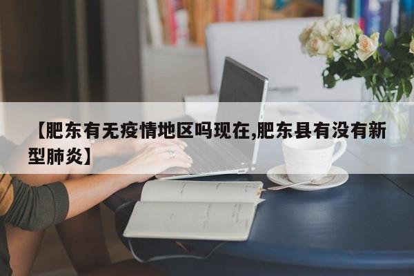 【肥东有无疫情地区吗现在,肥东县有没有新型肺炎】