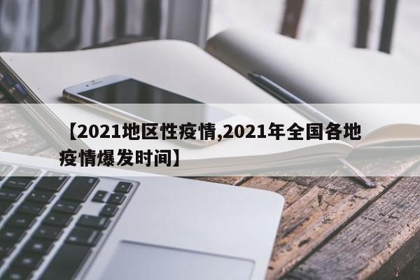 【2021地区性疫情,2021年全国各地疫情爆发时间】