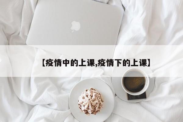 【疫情中的上课,疫情下的上课】