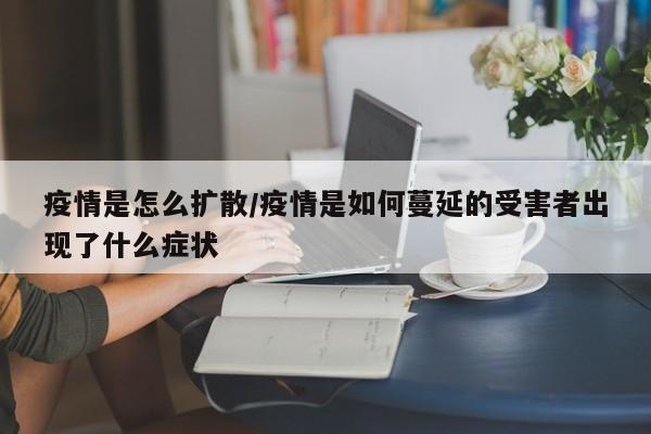 疫情是怎么扩散/疫情是如何蔓延的受害者出现了什么症状