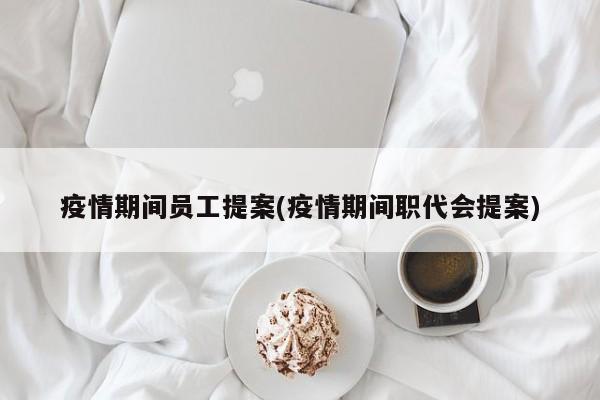 疫情期间员工提案(疫情期间职代会提案)